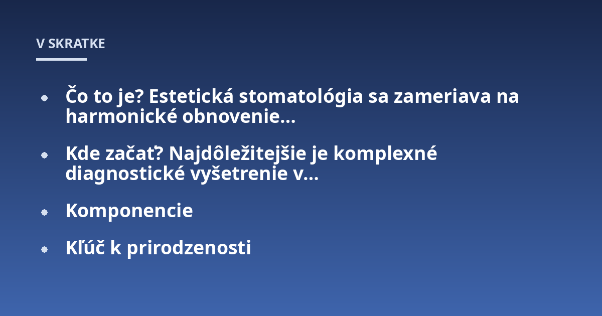 Čo to je? Estetická stomatológia sa zameriava na harmonické obnovenie…; Kde začať? Najdôležitejšie je komplexné diagnostické vyšetrenie v…; Komponencie; Kľúč k prirodzenosti
