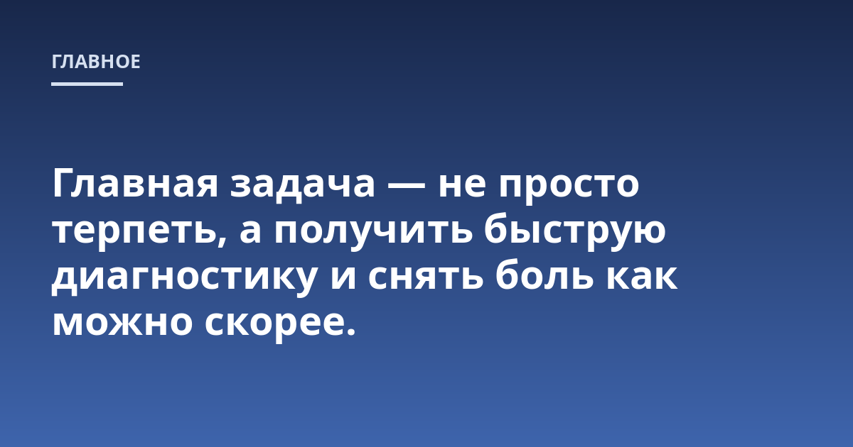 Главная задача — не просто терпеть, а получить быструю диагностику и снять боль как можно скорее.