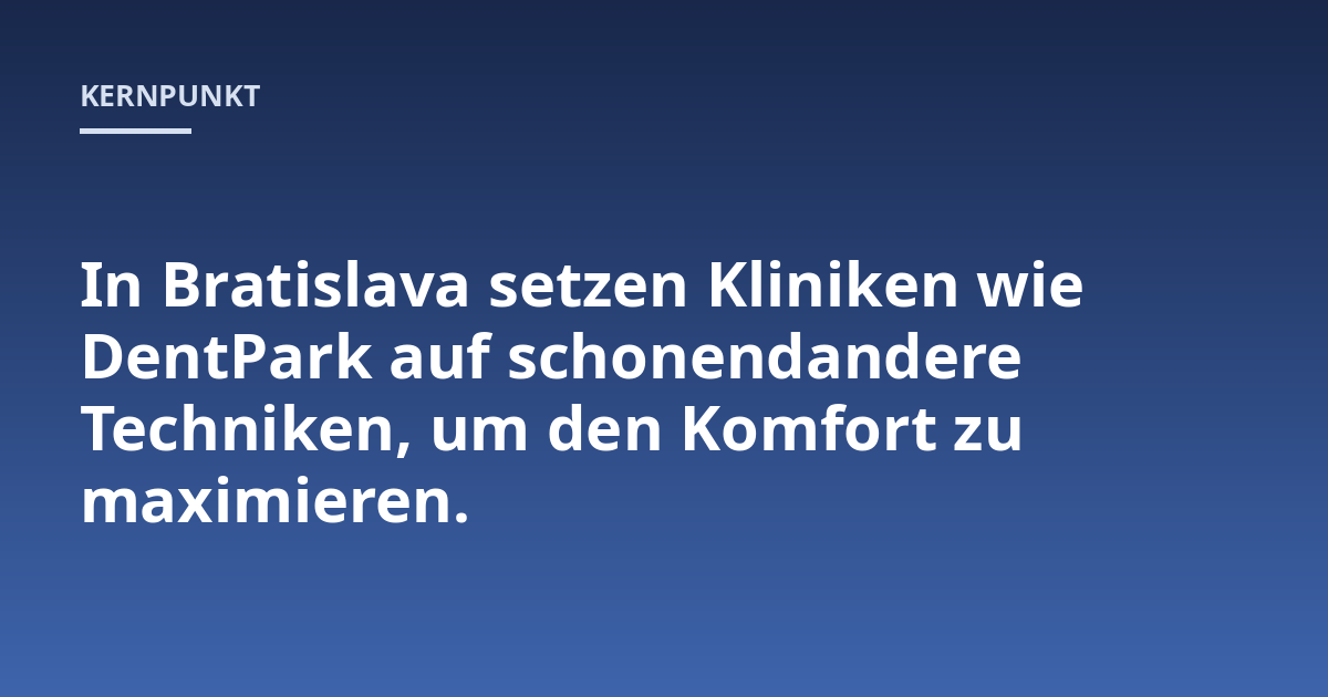 In Bratislava setzen Kliniken wie DentPark auf schonendandere Techniken, um den Komfort zu maximieren.