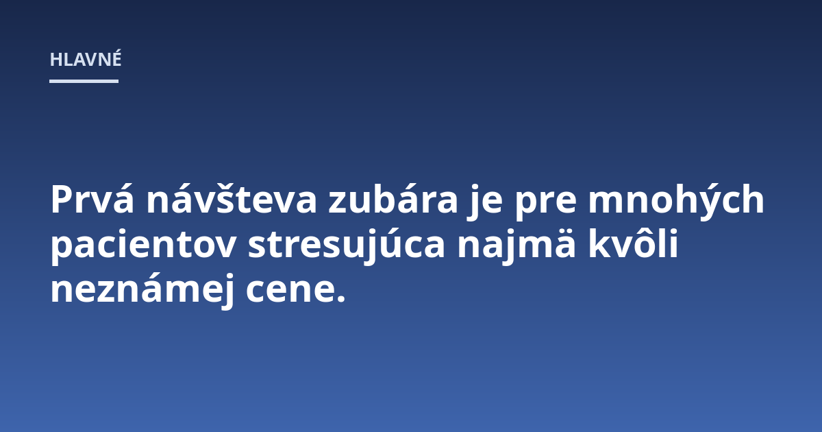Prvá návšteva zubára je pre mnohých pacientov stresujúca najmä kvôli neznámej cene.