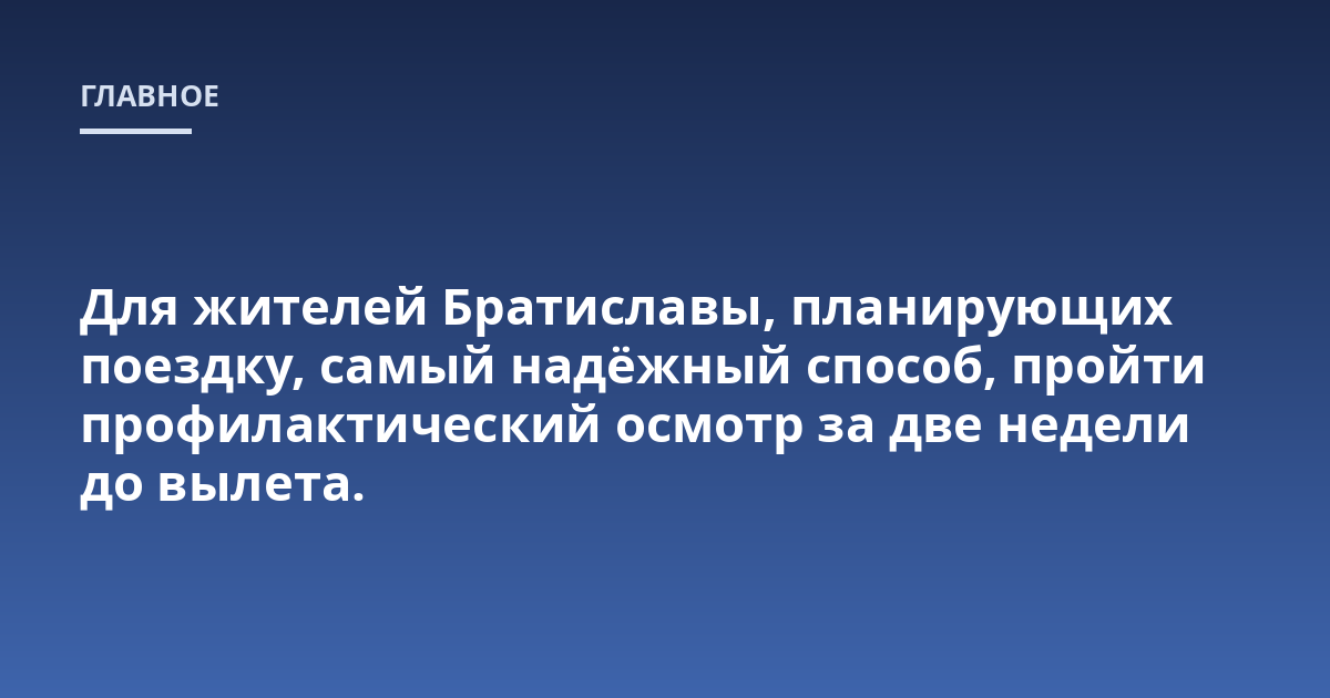 Для жителей Братиславы, планирующих поездку, самый надёжный способ, пройти профилактический осмотр за две недели до вылета.