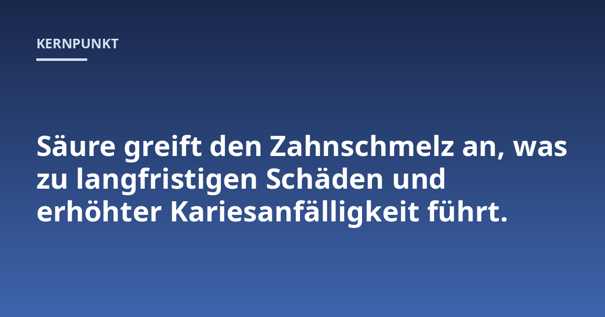 Säure greift den Zahnschmelz an, was zu langfristigen Schäden und erhöhter Kariesanfälligkeit führt.
