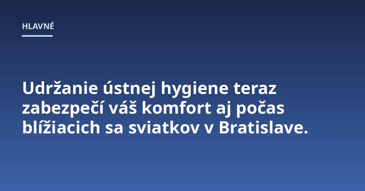 Udržanie ústnej hygiene teraz zabezpečí váš komfort aj počas blížiacich sa sviatkov v Bratislave.